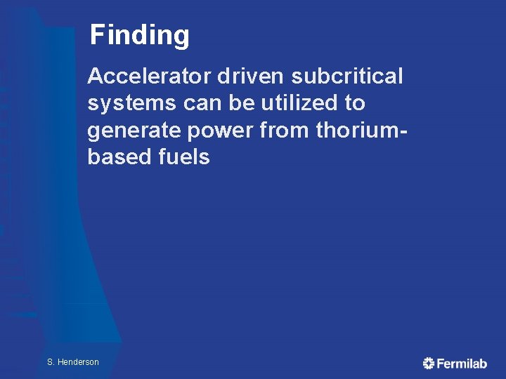 Finding Accelerator driven subcritical systems can be utilized to generate power from thoriumbased fuels Finding Accelerator driven subcritical systems can be utilized to generate power from thoriumbased fuels