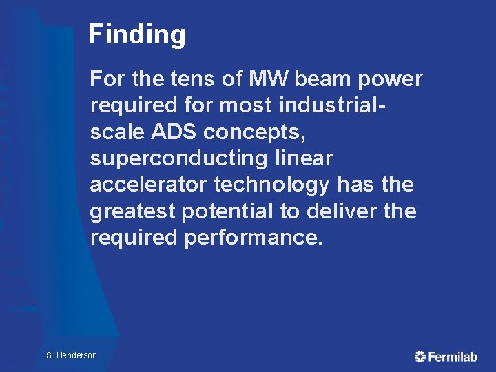 Finding For the tens of MW beam power required for most industrialscale ADS concepts, Finding For the tens of MW beam power required for most industrialscale ADS concepts,
