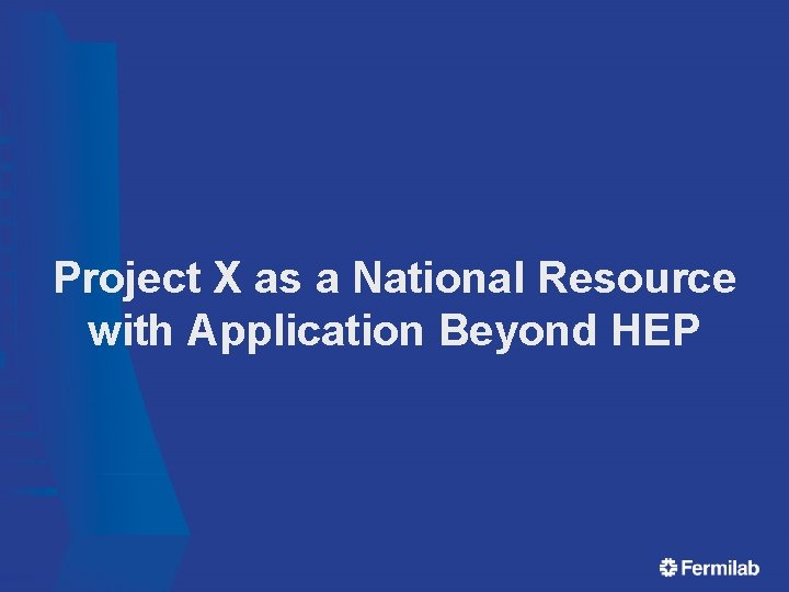 Project X as a National Resource with Application Beyond HEP Project X as a National Resource with Application Beyond HEP