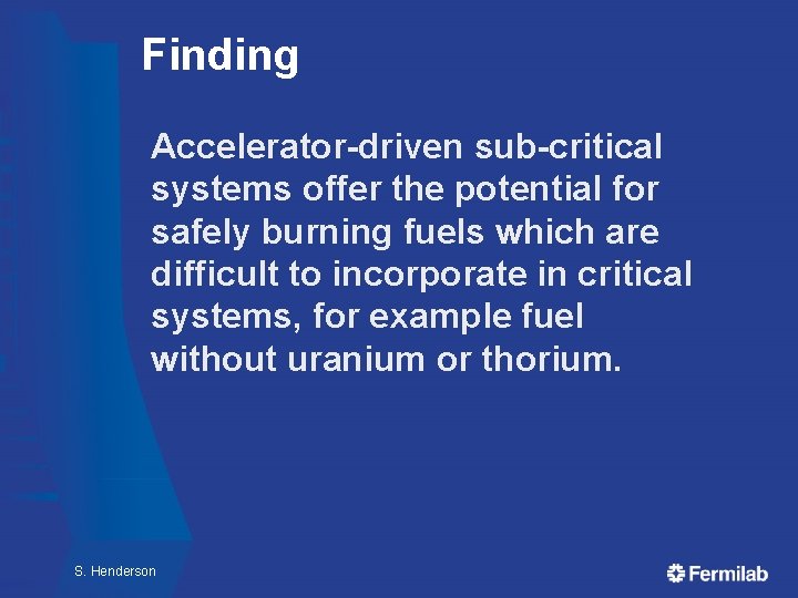 Finding Accelerator-driven sub-critical systems offer the potential for safely burning fuels which are difficult Finding Accelerator-driven sub-critical systems offer the potential for safely burning fuels which are difficult