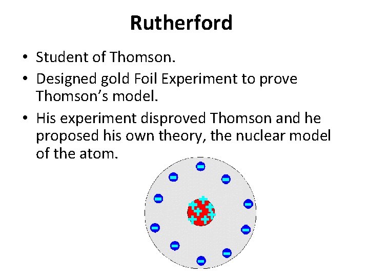 Rutherford • Student of Thomson. • Designed gold Foil Experiment to prove Thomson’s model.