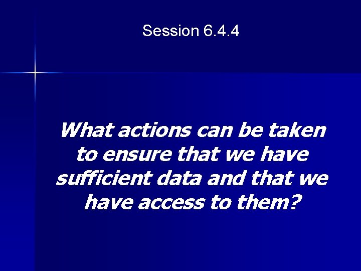Session 6. 4. 4 What actions can be taken to ensure that we have
