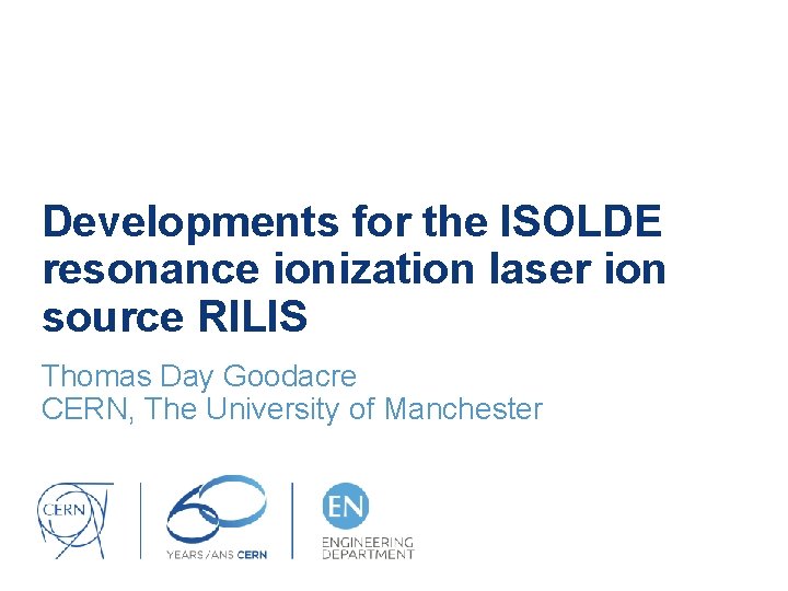 Developments for the ISOLDE resonance ionization laser ion source RILIS Thomas Day Goodacre CERN,