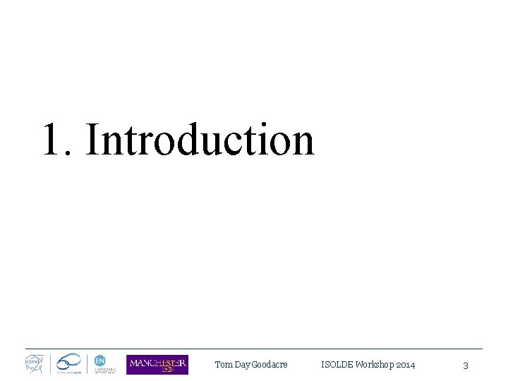 1. Introduction Tom Day Goodacre ISOLDE Workshop 2014 3 