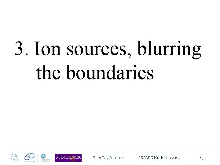 3. Ion sources, blurring the boundaries Tom Day Goodacre ISOLDE Workshop 2014 15 