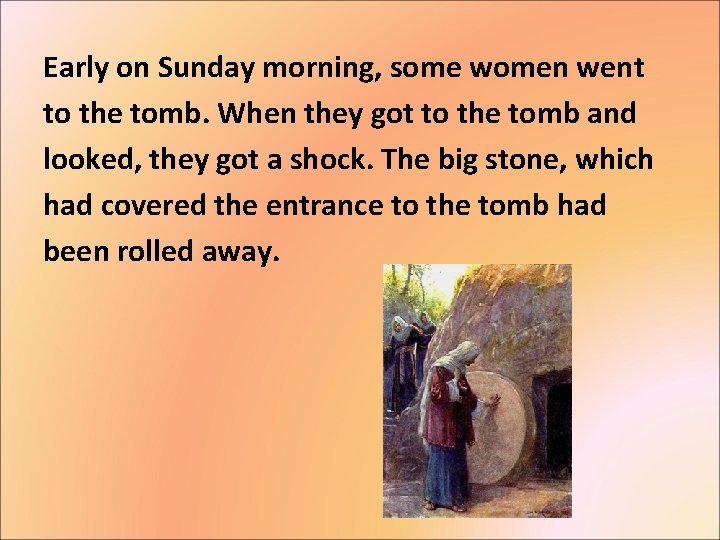 Early on Sunday morning, some women went to the tomb. When they got to