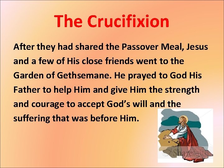 The Crucifixion After they had shared the Passover Meal, Jesus and a few of