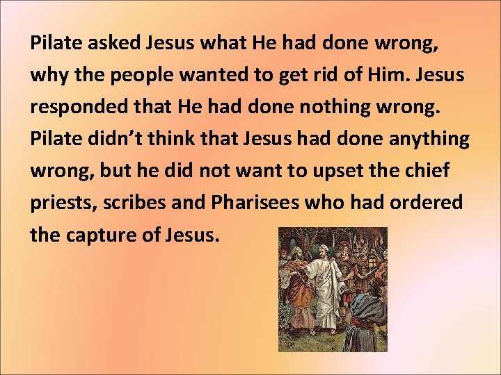 Pilate asked Jesus what He had done wrong, why the people wanted to get