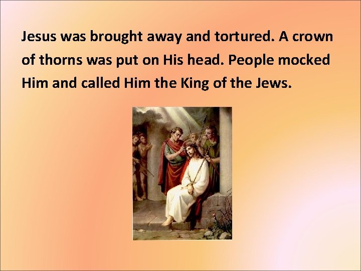 Jesus was brought away and tortured. A crown of thorns was put on His