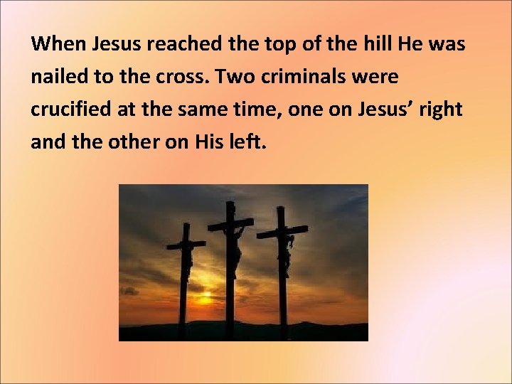 When Jesus reached the top of the hill He was nailed to the cross.