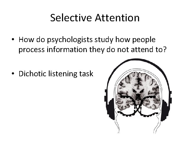 Selective Attention • How do psychologists study how people process information they do not