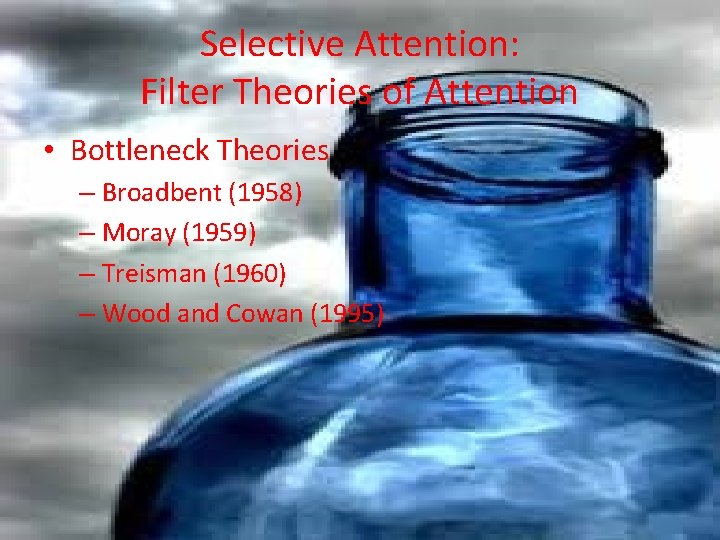 Selective Attention: Filter Theories of Attention • Bottleneck Theories – Broadbent (1958) – Moray