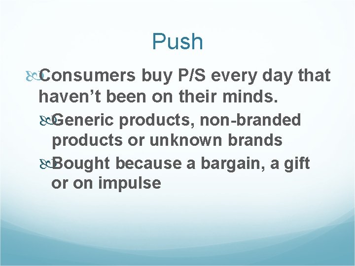 Push Consumers buy P/S every day that haven’t been on their minds. Generic products,
