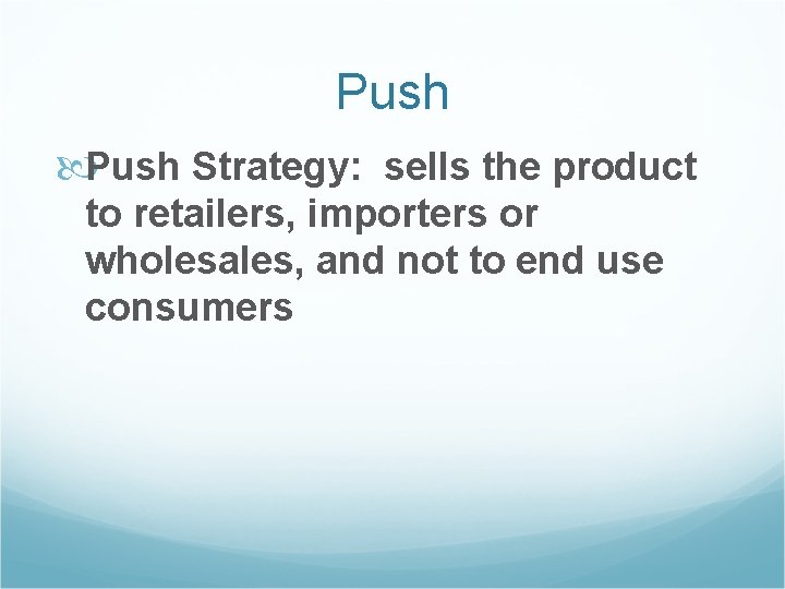 Push Strategy: sells the product to retailers, importers or wholesales, and not to end