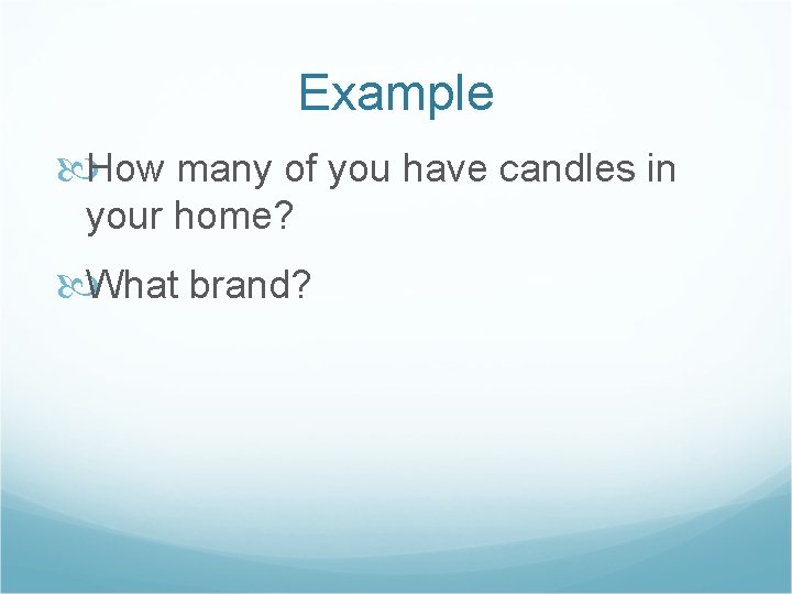 Example How many of you have candles in your home? What brand? 