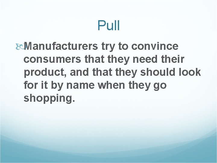 Pull Manufacturers try to convince consumers that they need their product, and that they