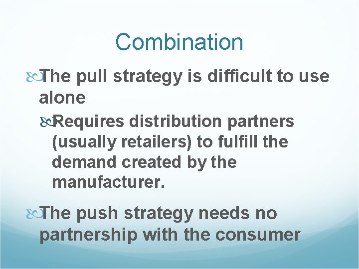 Combination The pull strategy is difficult to use alone Requires distribution partners (usually retailers)