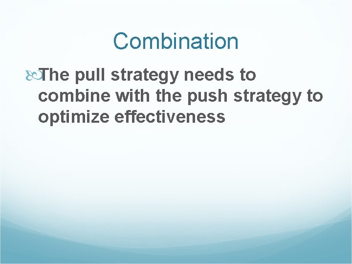 Combination The pull strategy needs to combine with the push strategy to optimize effectiveness