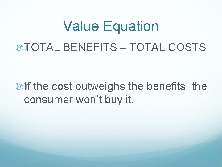 Value Equation TOTAL BENEFITS – TOTAL COSTS If the cost outweighs the benefits, the