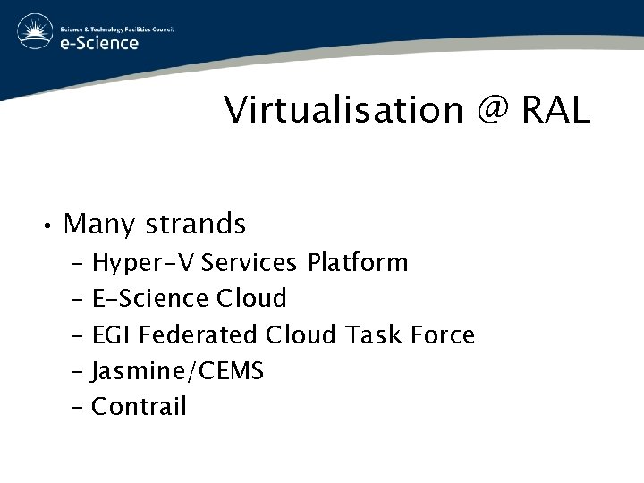 Virtualisation @ RAL • Many strands – Hyper-V Services Platform – E-Science Cloud –
