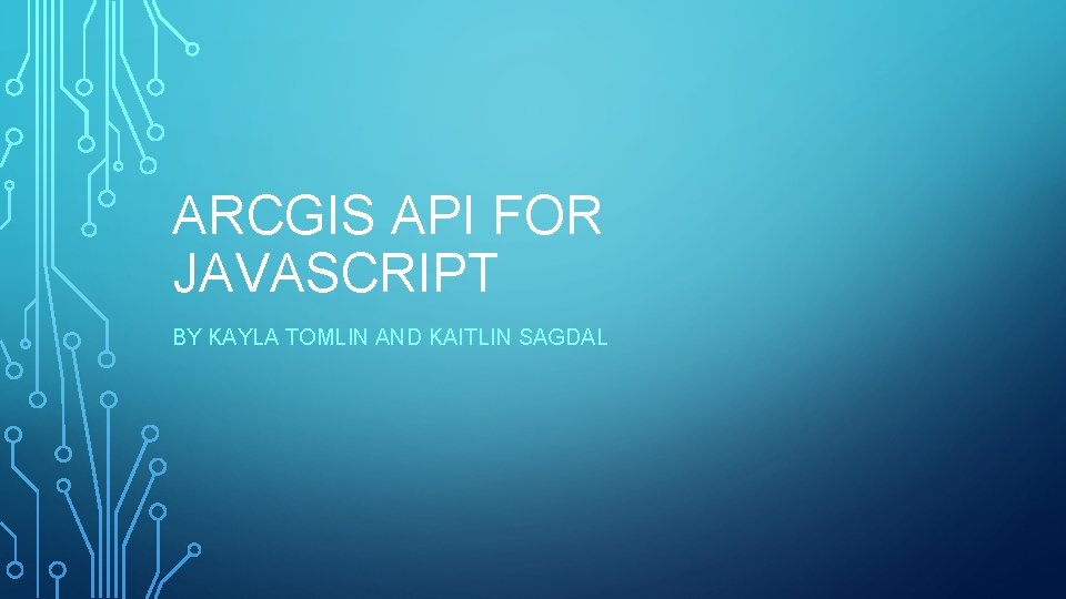 ARCGIS API FOR JAVASCRIPT BY KAYLA TOMLIN AND KAITLIN SAGDAL 