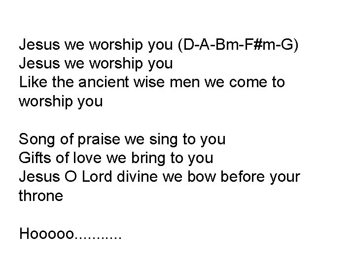 Jesus we worship you (D-A-Bm-F#m-G) Jesus we worship you Like the ancient wise men