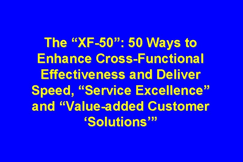 The “XF-50”: 50 Ways to Enhance Cross-Functional Effectiveness and Deliver Speed, “Service Excellence” and