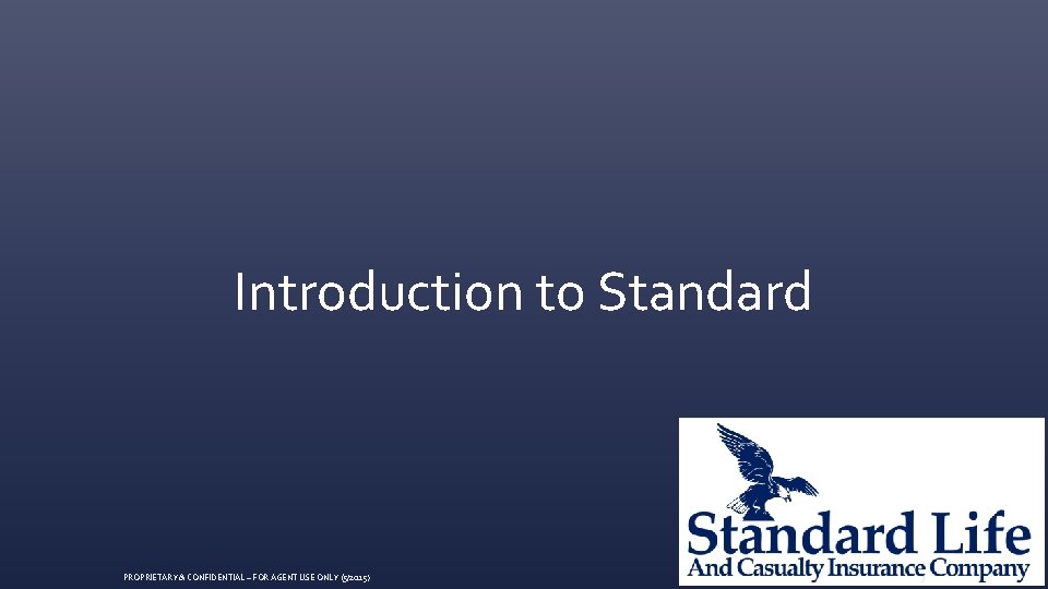 Introduction to Standard PROPRIETARY & CONFIDENTIAL ~ FOR AGENT USE ONLY (5/2015) 3 