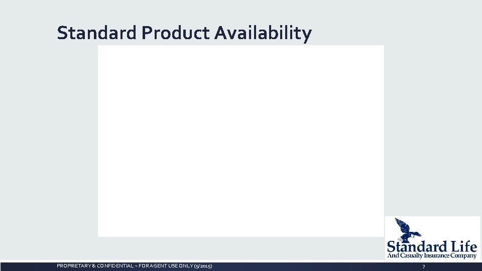 Standard Product Availability PROPRIETARY & CONFIDENTIAL ~ FOR AGENT USE ONLY (5/2015) 7 