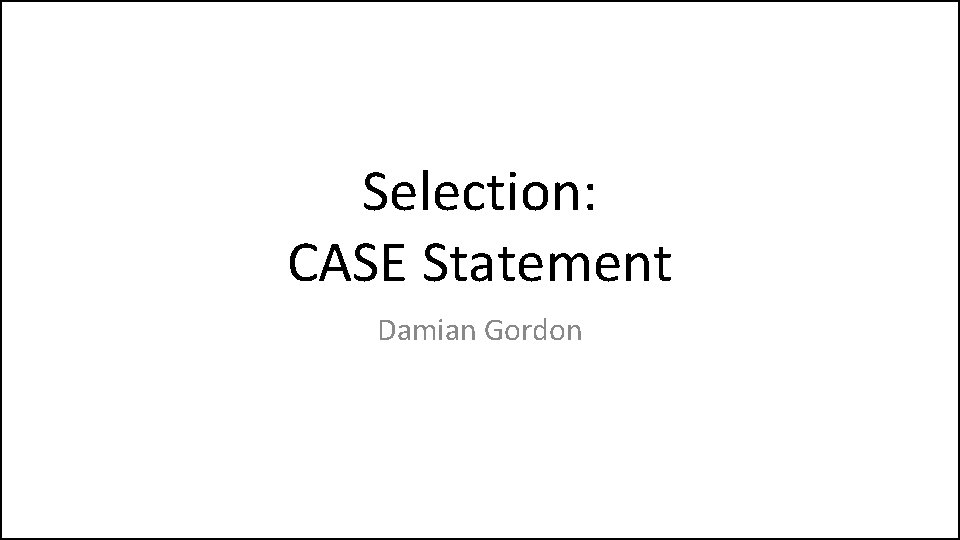 Selection: CASE Statement Damian Gordon 