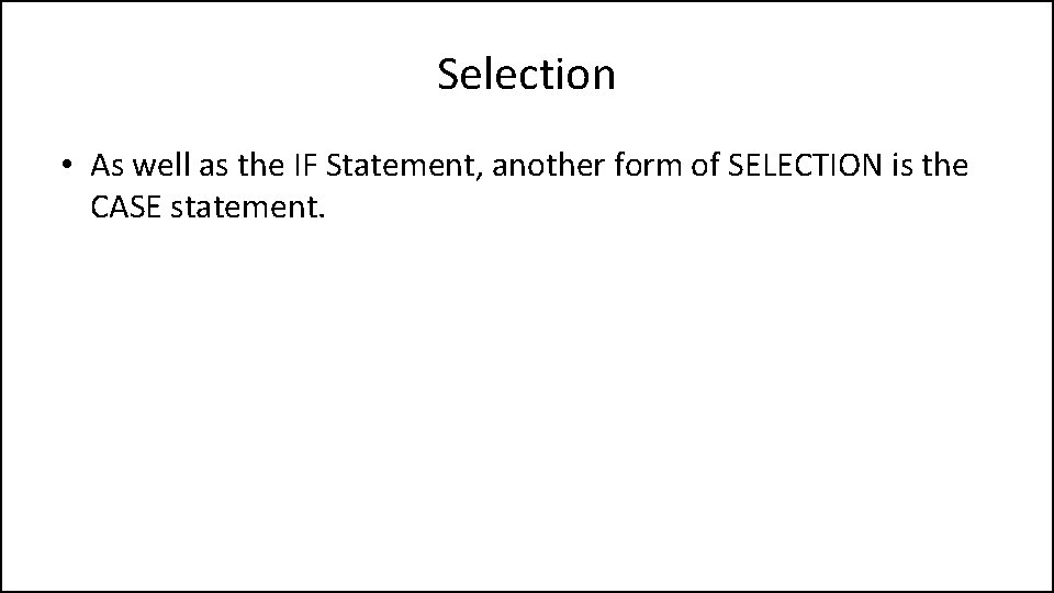 Selection • As well as the IF Statement, another form of SELECTION is the