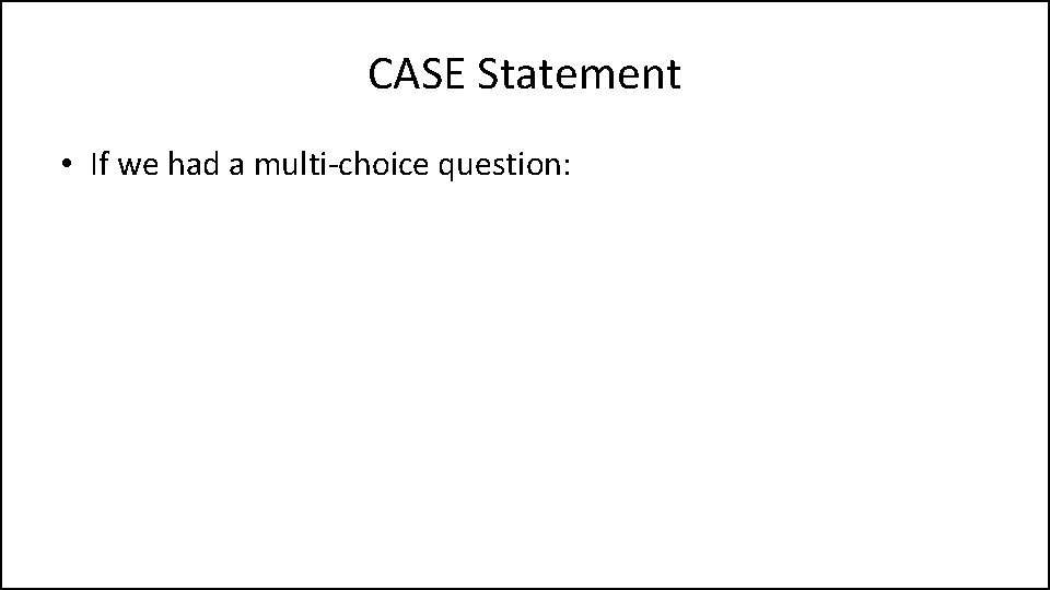 CASE Statement • If we had a multi-choice question: 