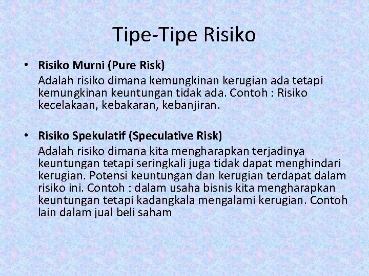 Tipe-Tipe Risiko • Risiko Murni (Pure Risk) Adalah risiko dimana kemungkinan kerugian ada tetapi