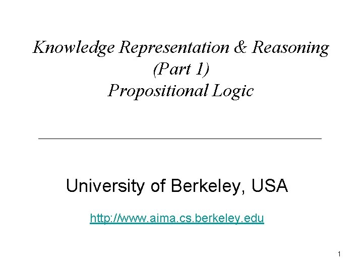 Knowledge Representation & Reasoning (Part 1) Propositional Logic University of Berkeley, USA http: //www.
