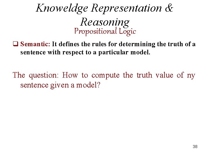 Knoweldge Representation & Reasoning Propositional Logic q Semantic: It defines the rules for determining