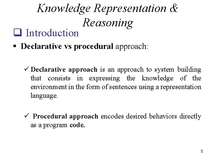 Knowledge Representation & Reasoning q Introduction § Declarative vs procedural approach: ü Declarative approach