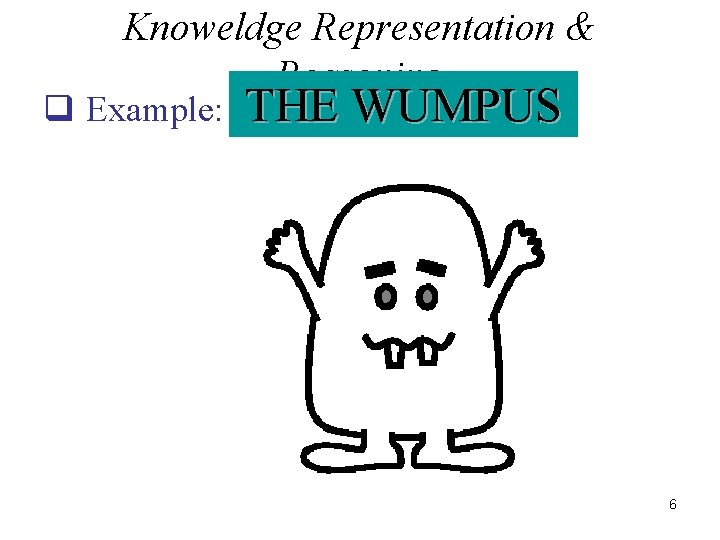 Knoweldge Representation & Reasoning q Example: Wumpus world THE WUMPUS 6 