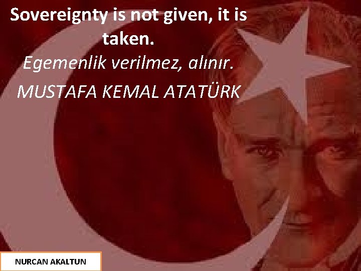 Sovereignty is not given, it is taken. © Egemenlik verilmez, alınır. MUSTAFA KEMAL ATATÜRK