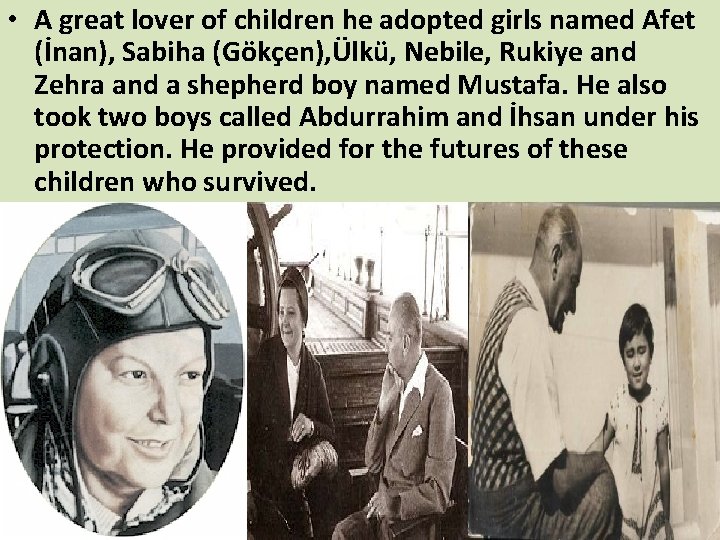 • A great lover of children he adopted girls named Afet (İnan), Sabiha