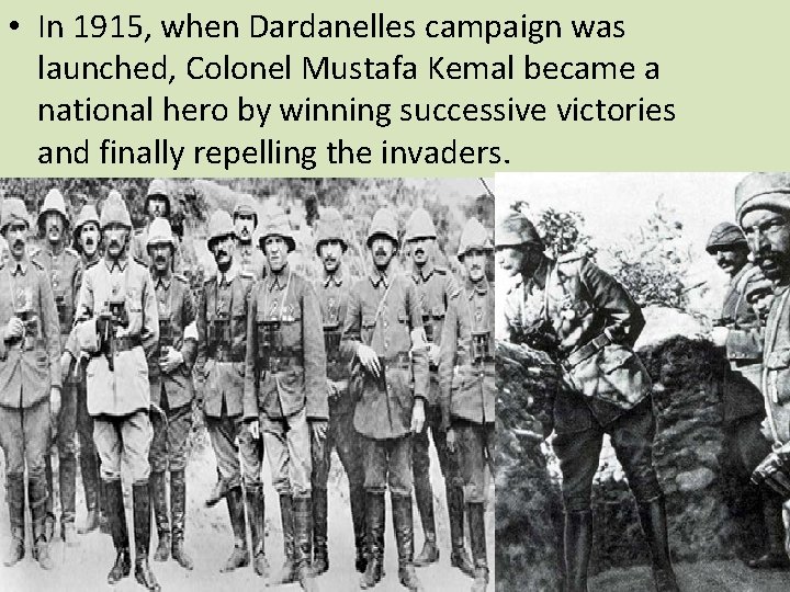  • In 1915, when Dardanelles campaign was launched, Colonel Mustafa Kemal became a