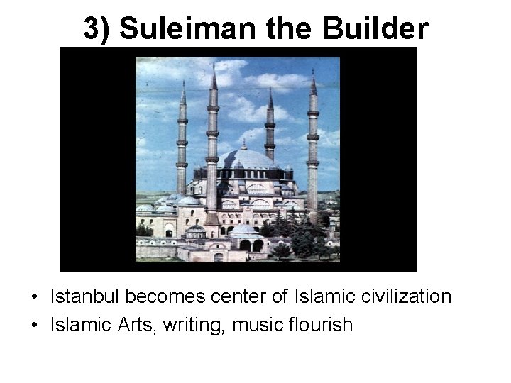 3) Suleiman the Builder • Istanbul becomes center of Islamic civilization • Islamic Arts,