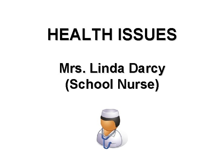 HEALTH ISSUES Mrs. Linda Darcy (School Nurse) 