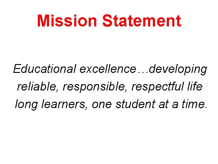 Mission Statement Educational excellence…developing reliable, responsible, respectful life long learners, one student at a