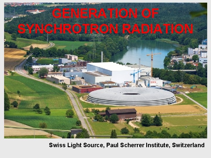 GENERATION OF SYNCHROTRON RADIATION Swiss Light Source, Paul Scherrer Institute, Switzerland 