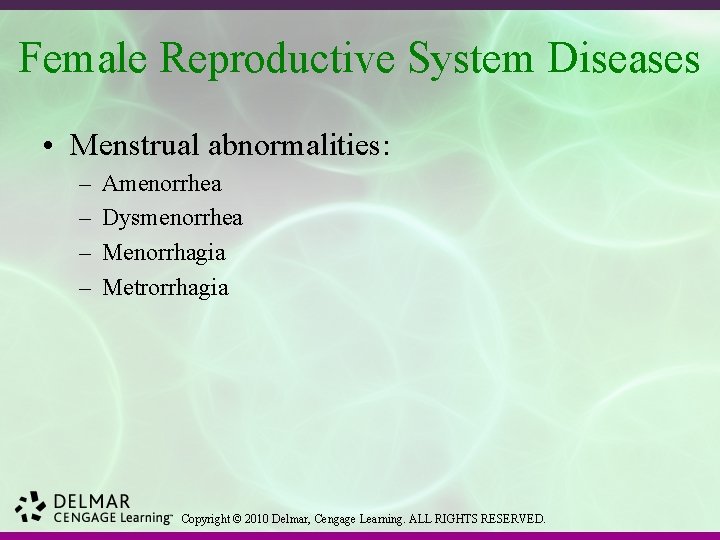 Female Reproductive System Diseases • Menstrual abnormalities: – – Amenorrhea Dysmenorrhea Menorrhagia Metrorrhagia Copyright
