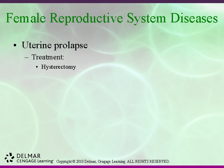 Female Reproductive System Diseases • Uterine prolapse – Treatment: • Hysterectomy Copyright © 2010