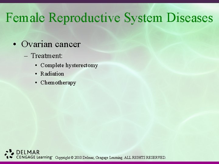 Female Reproductive System Diseases • Ovarian cancer – Treatment: • Complete hysterectomy • Radiation