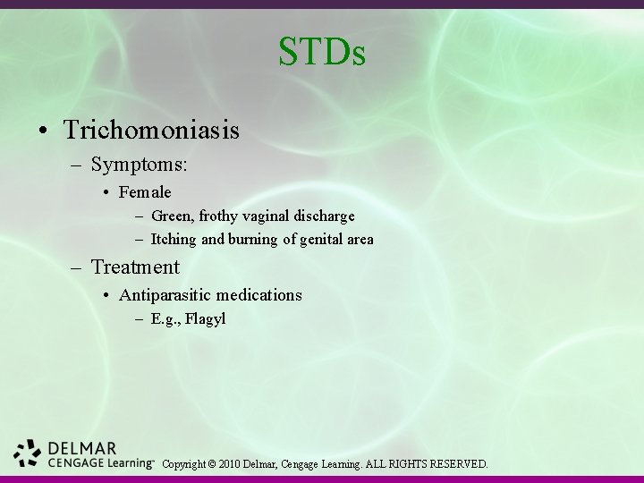 STDs • Trichomoniasis – Symptoms: • Female – Green, frothy vaginal discharge – Itching