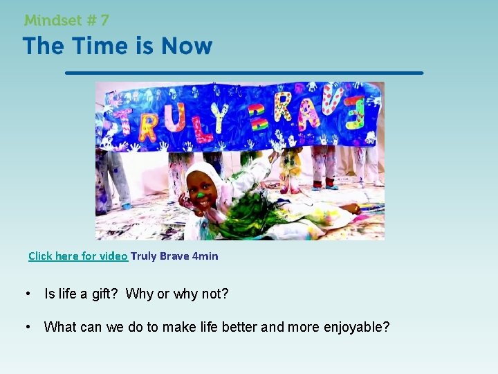 Click here for video Truly Brave 4 min • Is life a gift? Why