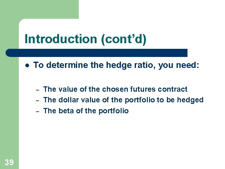 Introduction (cont’d) l To determine the hedge ratio, you need: – – – 39